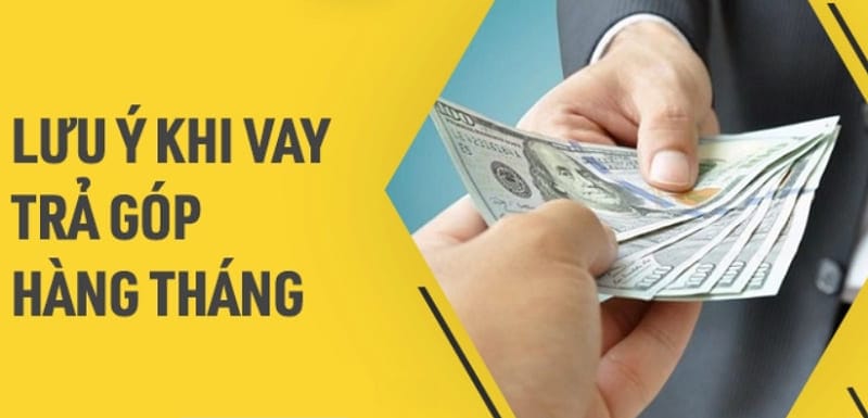 Một số lưu ý quan trọng cần biết khi vay trả góp theo tháng
